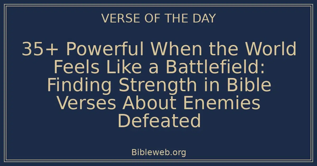 35+ Powerful When the World Feels Like a Battlefield: Finding Strength in Bible Verses About Enemies Defeated