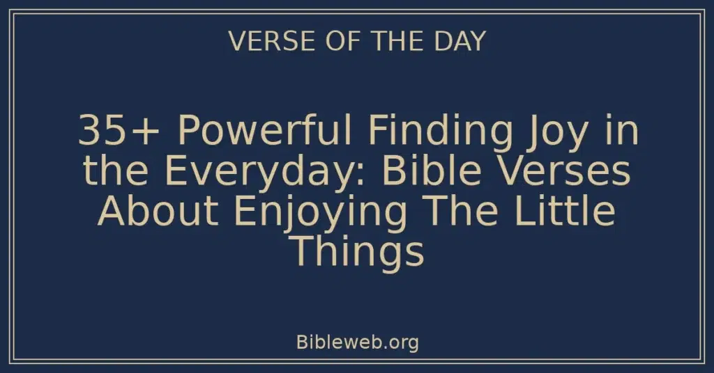 35+ Powerful Finding Joy in the Everyday: Bible Verses About Enjoying The Little Things
