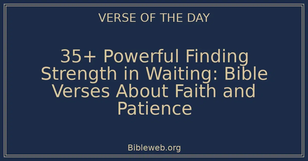 35+ Powerful Finding Strength in Waiting: Bible Verses About Faith and Patience