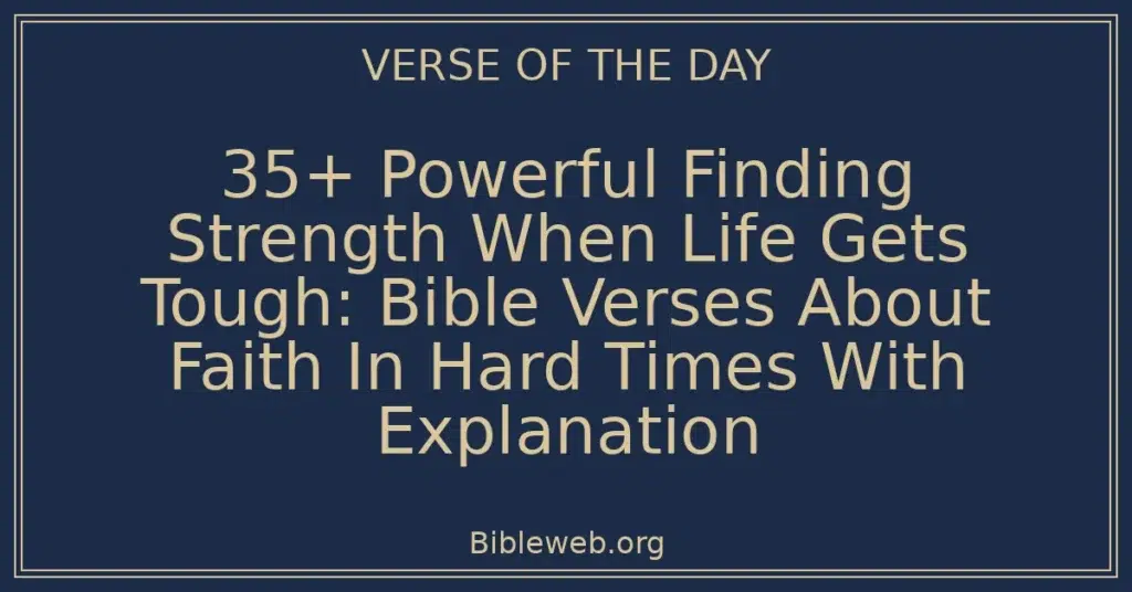 35+ Powerful Finding Strength When Life Gets Tough: Bible Verses About Faith In Hard Times With Explanation