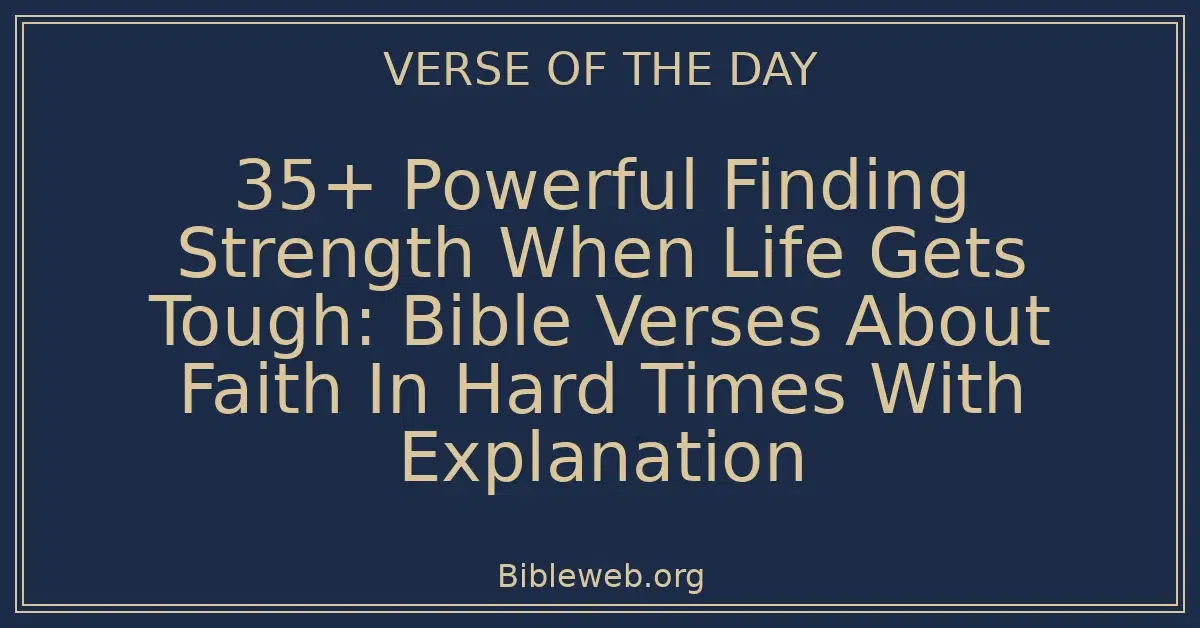 35+ Powerful Finding Strength When Life Gets Tough: Bible Verses About Faith In Hard Times With Explanation