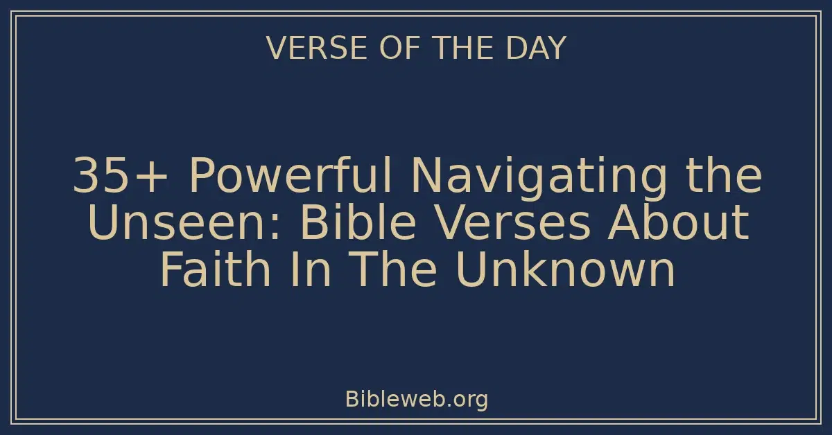 35+ Powerful Navigating the Unseen: Bible Verses About Faith In The Unknown