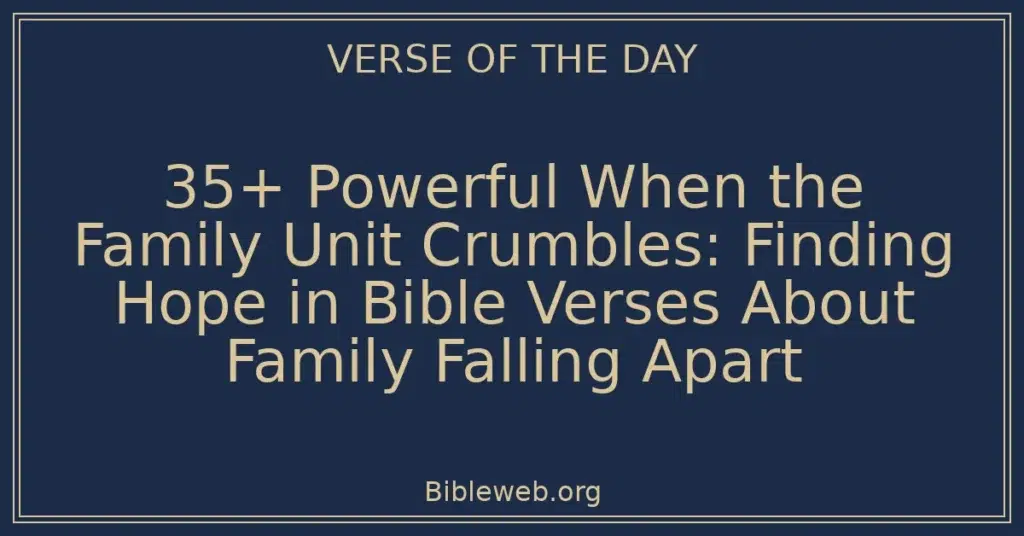 35+ Powerful When the Family Unit Crumbles: Finding Hope in Bible Verses About Family Falling Apart