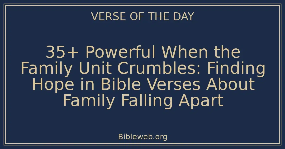 35+ Powerful When the Family Unit Crumbles: Finding Hope in Bible Verses About Family Falling Apart