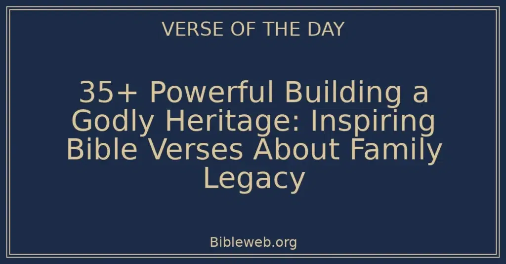 35+ Powerful Building a Godly Heritage: Inspiring Bible Verses About Family Legacy
