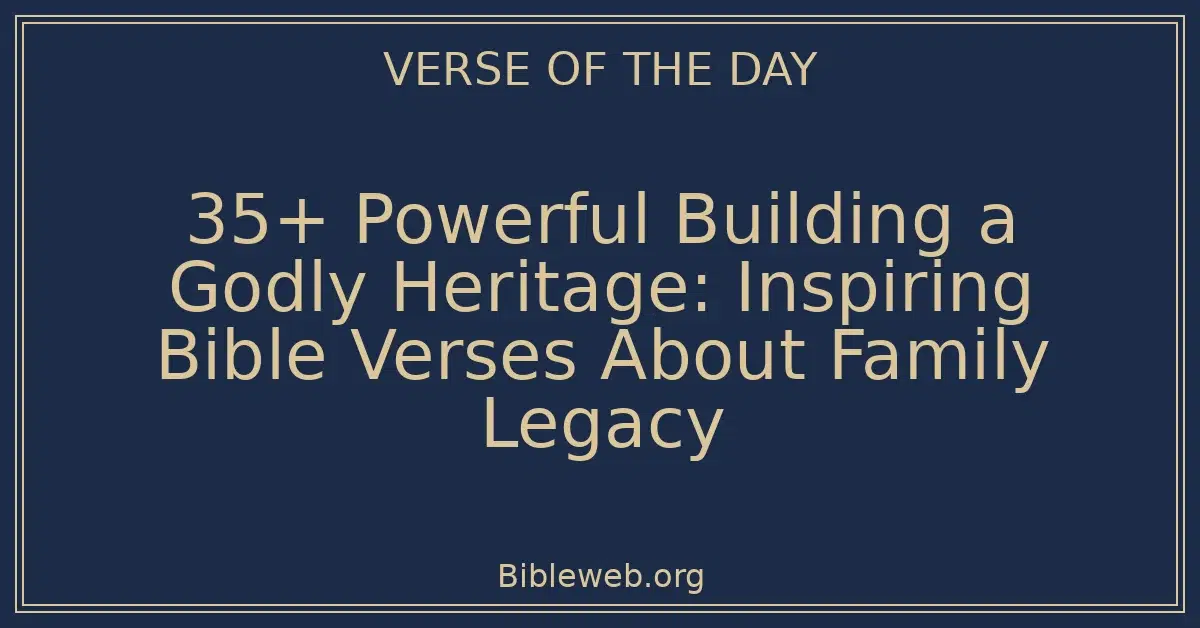 35+ Powerful Building a Godly Heritage: Inspiring Bible Verses About Family Legacy