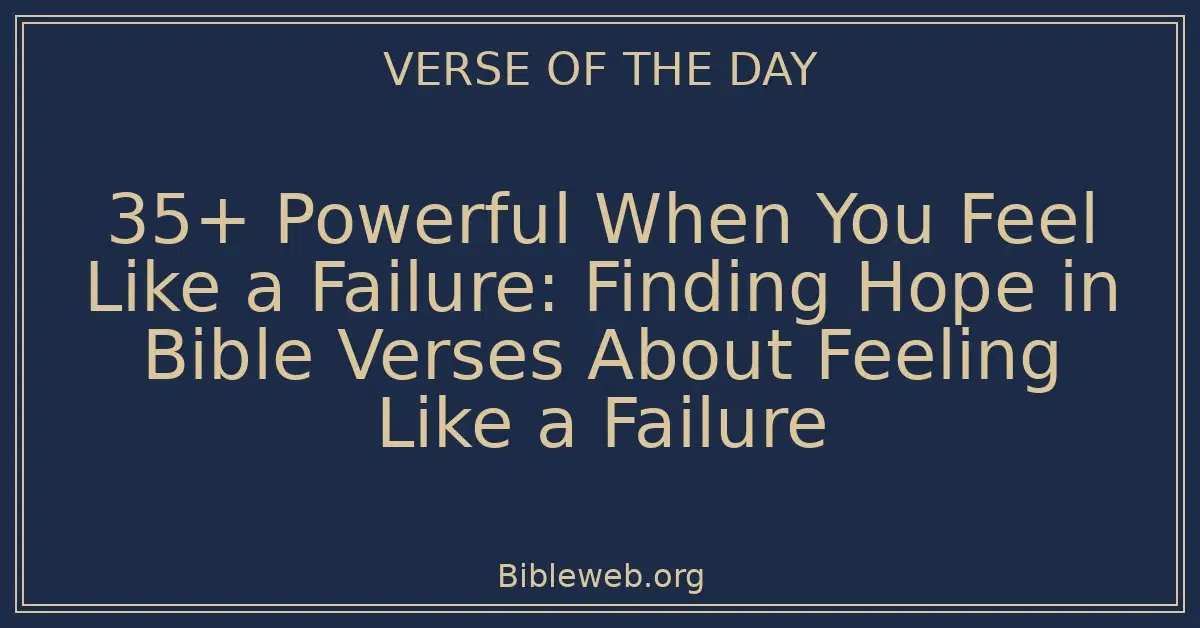 35+ Powerful When You Feel Like a Failure: Finding Hope in Bible Verses About Feeling Like a Failure