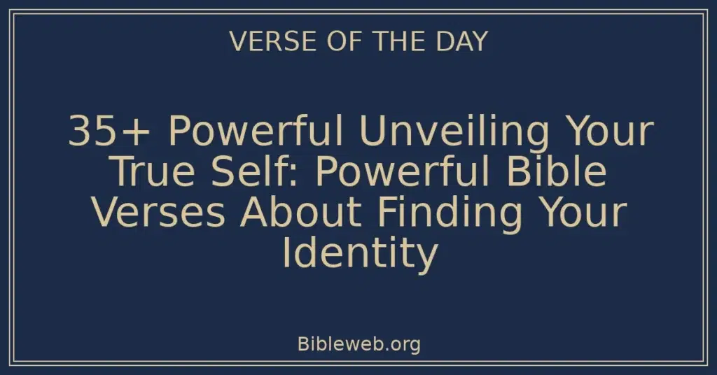 35+ Powerful Unveiling Your True Self: Powerful Bible Verses About Finding Your Identity