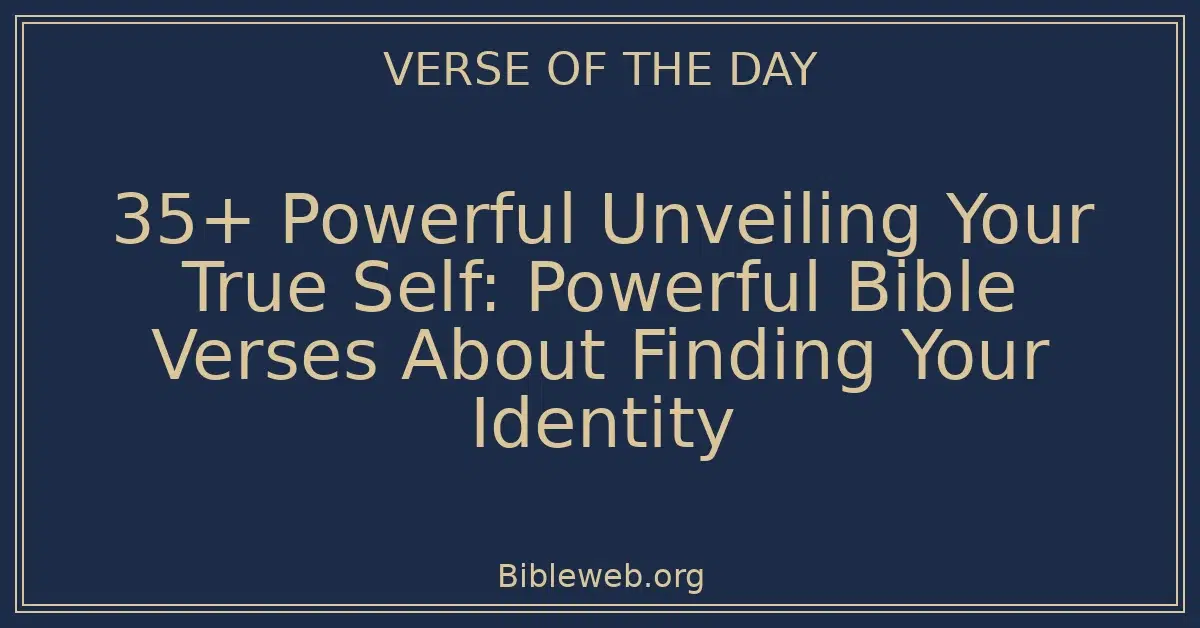 35+ Powerful Unveiling Your True Self: Powerful Bible Verses About Finding Your Identity