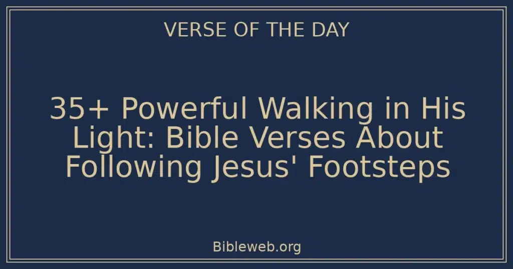 35+ Powerful Walking in His Light: Bible Verses About Following Jesus' Footsteps