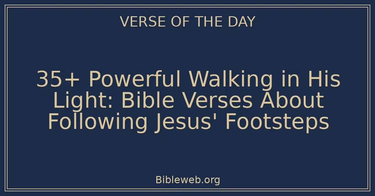 35+ Powerful Walking in His Light: Bible Verses About Following Jesus' Footsteps