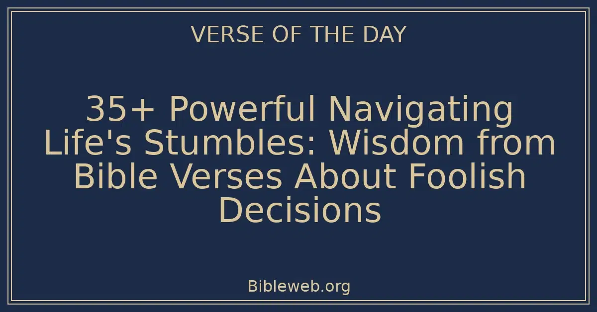 35+ Powerful Navigating Life's Stumbles: Wisdom from Bible Verses About Foolish Decisions