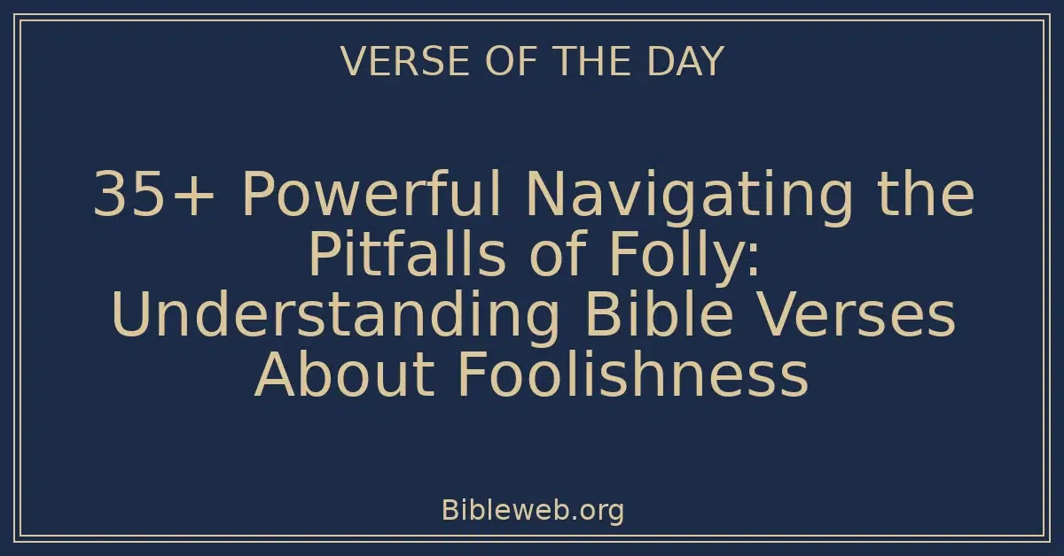 35+ Powerful Navigating the Pitfalls of Folly: Understanding Bible Verses About Foolishness