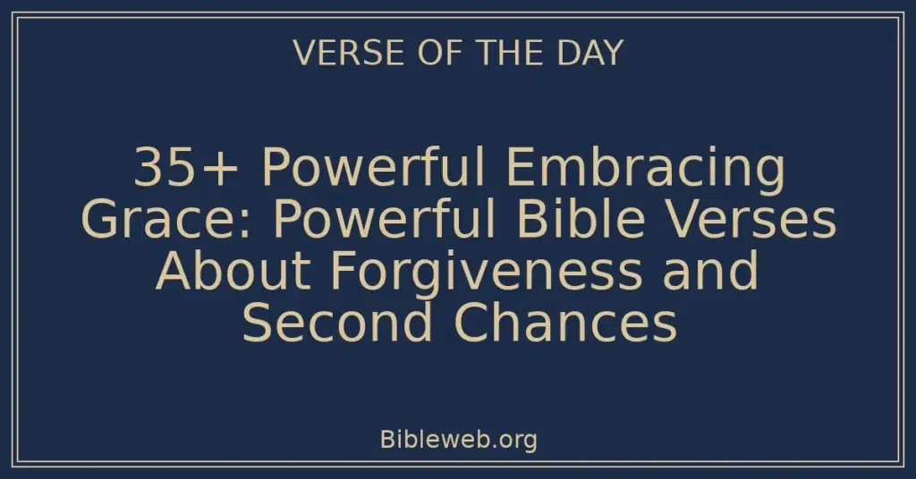 35+ Powerful Embracing Grace: Powerful Bible Verses About Forgiveness and Second Chances