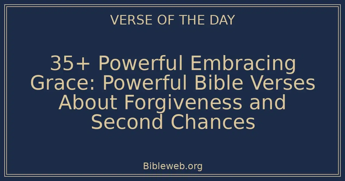 35+ Powerful Embracing Grace: Powerful Bible Verses About Forgiveness and Second Chances
