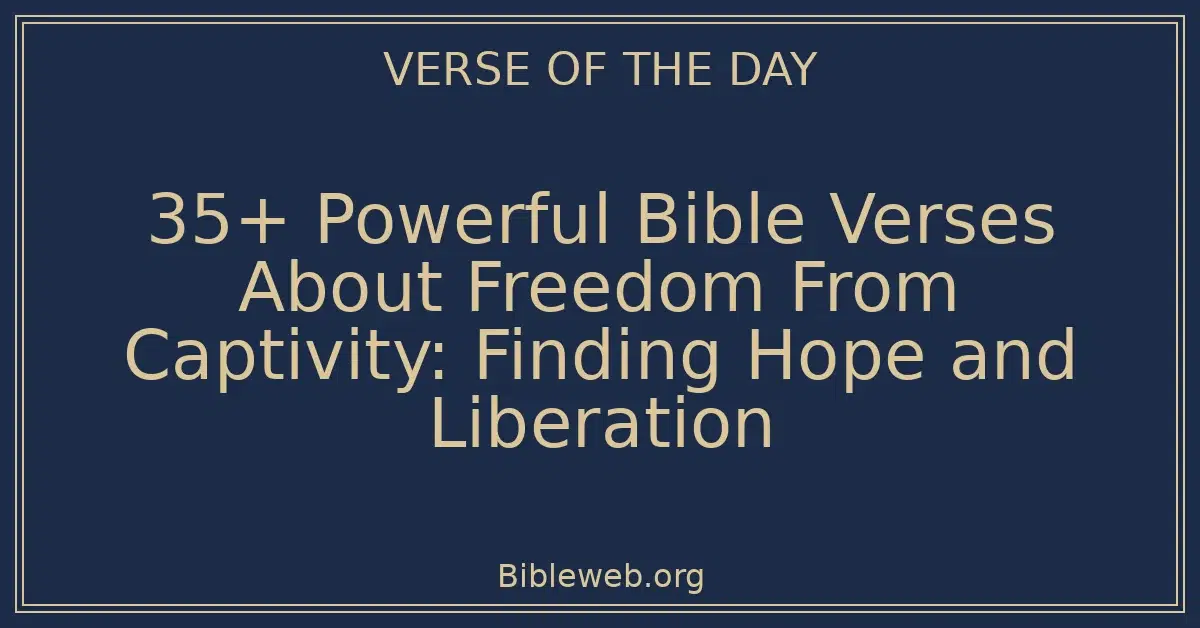 35+ Powerful Bible Verses About Freedom From Captivity: Finding Hope and Liberation