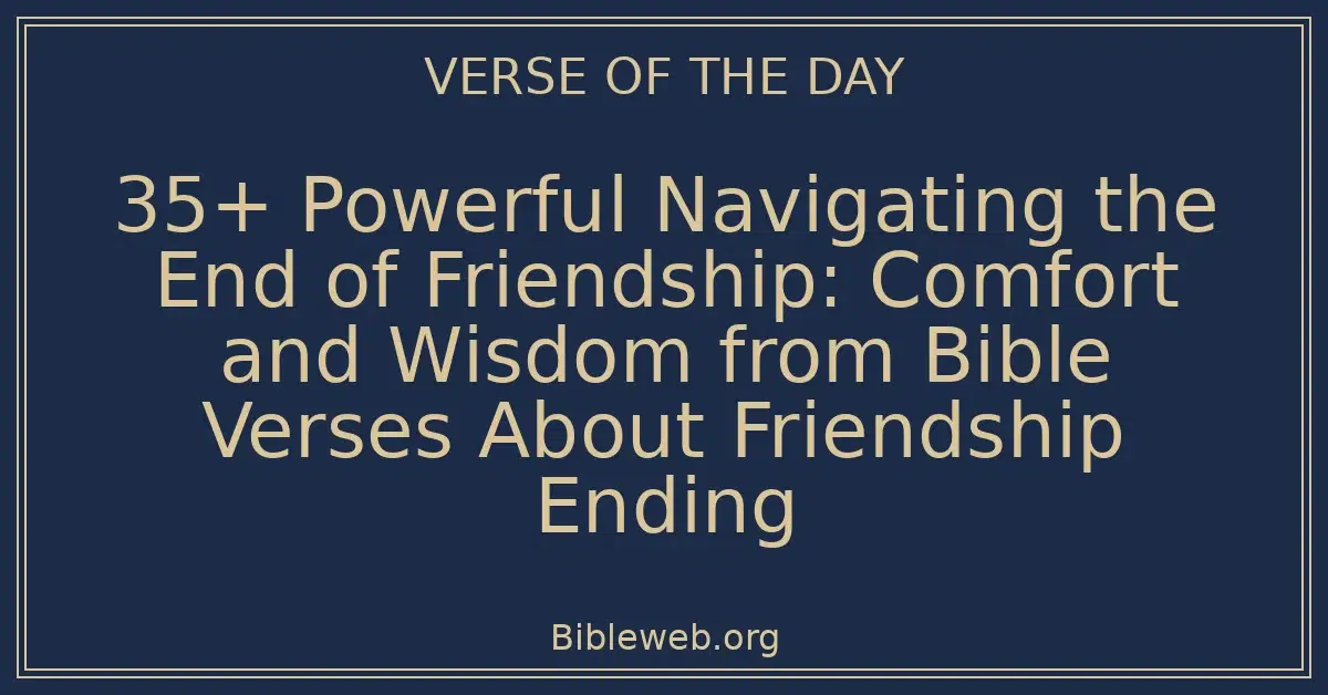 35+ Powerful Navigating the End of Friendship: Comfort and Wisdom from Bible Verses About Friendship Ending