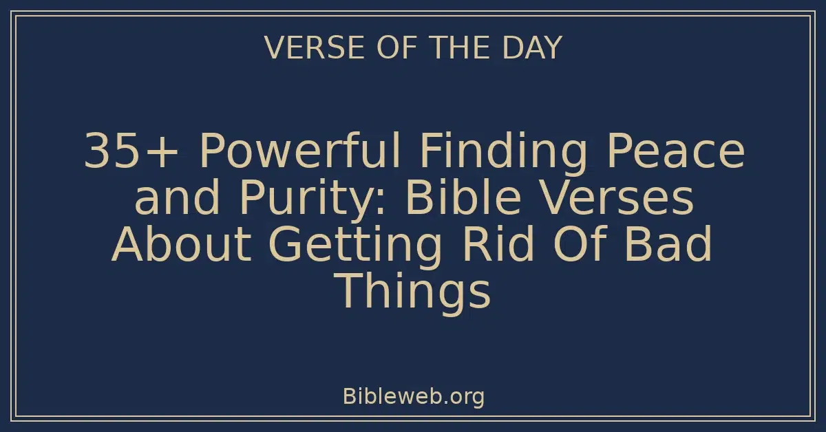 35+ Powerful Finding Peace and Purity: Bible Verses About Getting Rid Of Bad Things