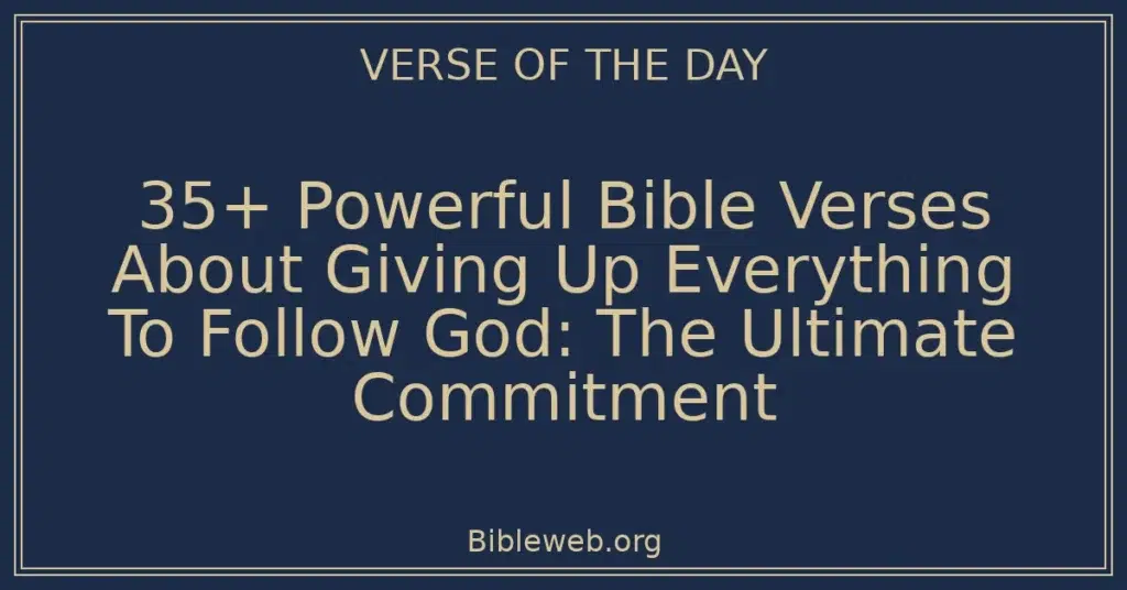 35+ Powerful Bible Verses About Giving Up Everything To Follow God: The Ultimate Commitment