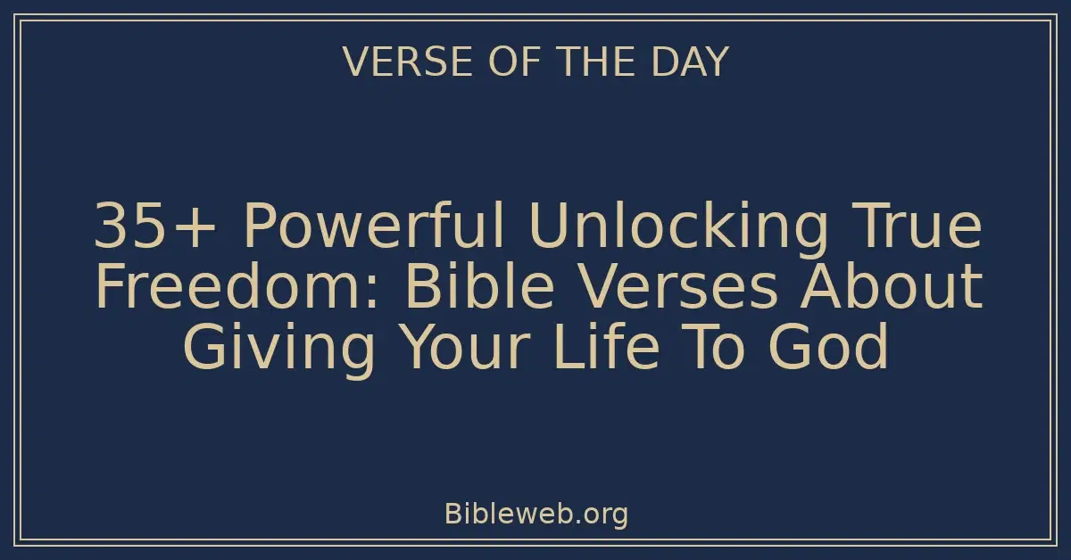35+ Powerful Unlocking True Freedom: Bible Verses About Giving Your Life To God