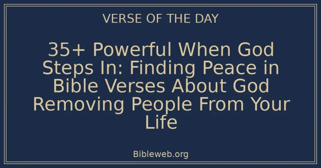 35+ Powerful When God Steps In: Finding Peace in Bible Verses About God Removing People From Your Life