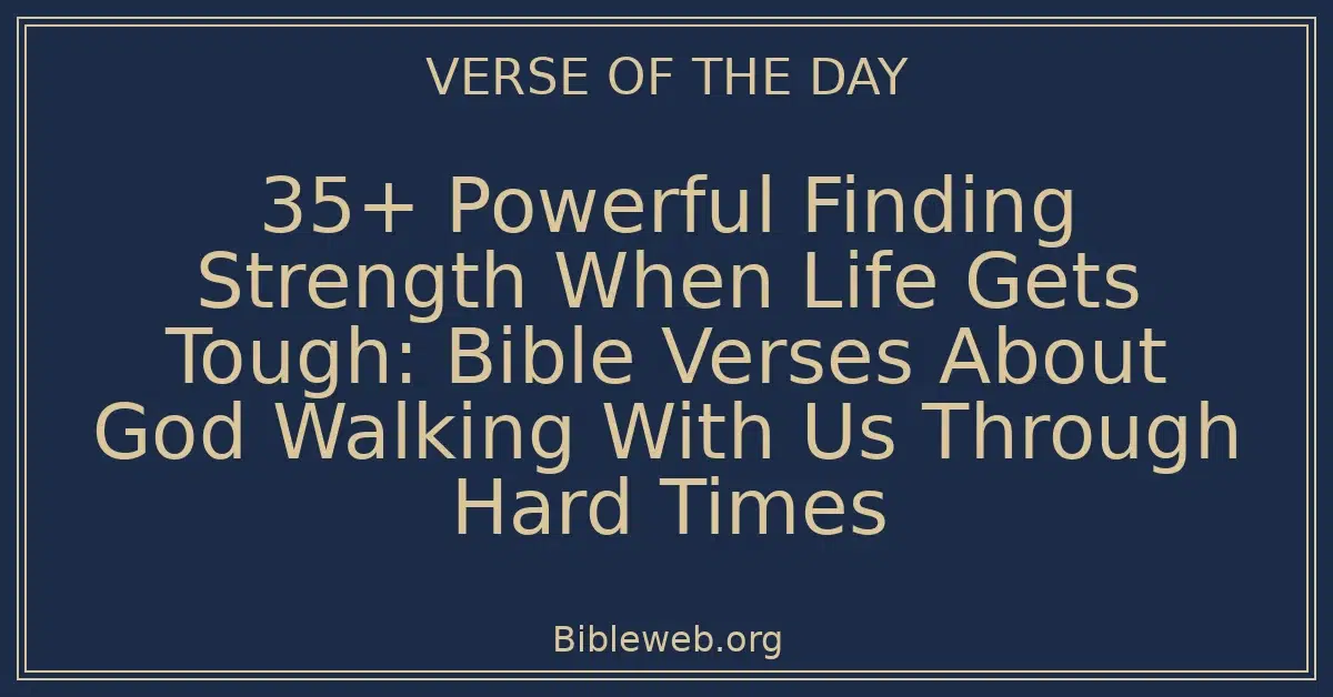 35+ Powerful Finding Strength When Life Gets Tough: Bible Verses About God Walking With Us Through Hard Times