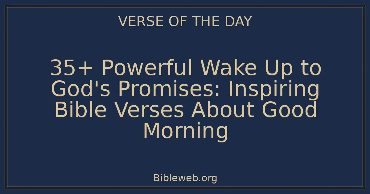 35+ Powerful Wake Up to God's Promises: Inspiring Bible Verses About Good Morning
