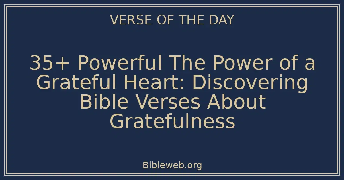 35+ Powerful The Power of a Grateful Heart: Discovering Bible Verses About Gratefulness