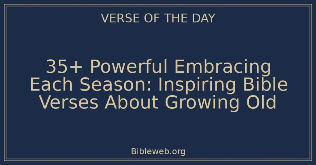 35+ Powerful Embracing Each Season: Inspiring Bible Verses About Growing Old