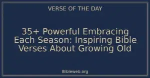 35+ Powerful Embracing Each Season: Inspiring Bible Verses About Growing Old