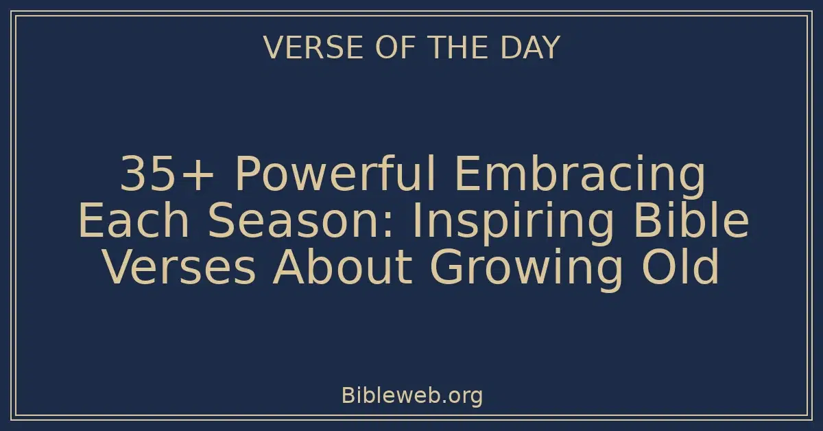 35+ Powerful Embracing Each Season: Inspiring Bible Verses About Growing Old