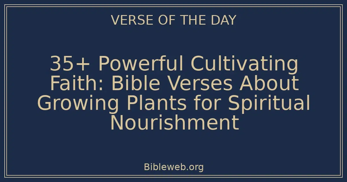 35+ Powerful Cultivating Faith: Bible Verses About Growing Plants for Spiritual Nourishment