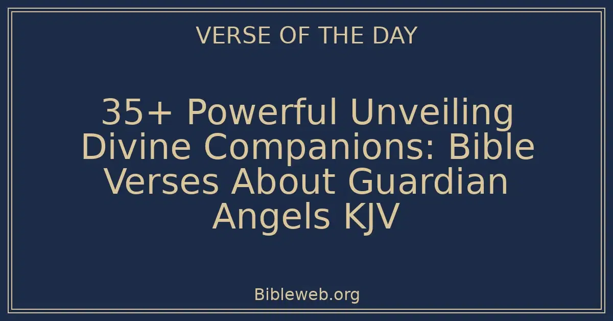 35+ Powerful Unveiling Divine Companions: Bible Verses About Guardian Angels KJV