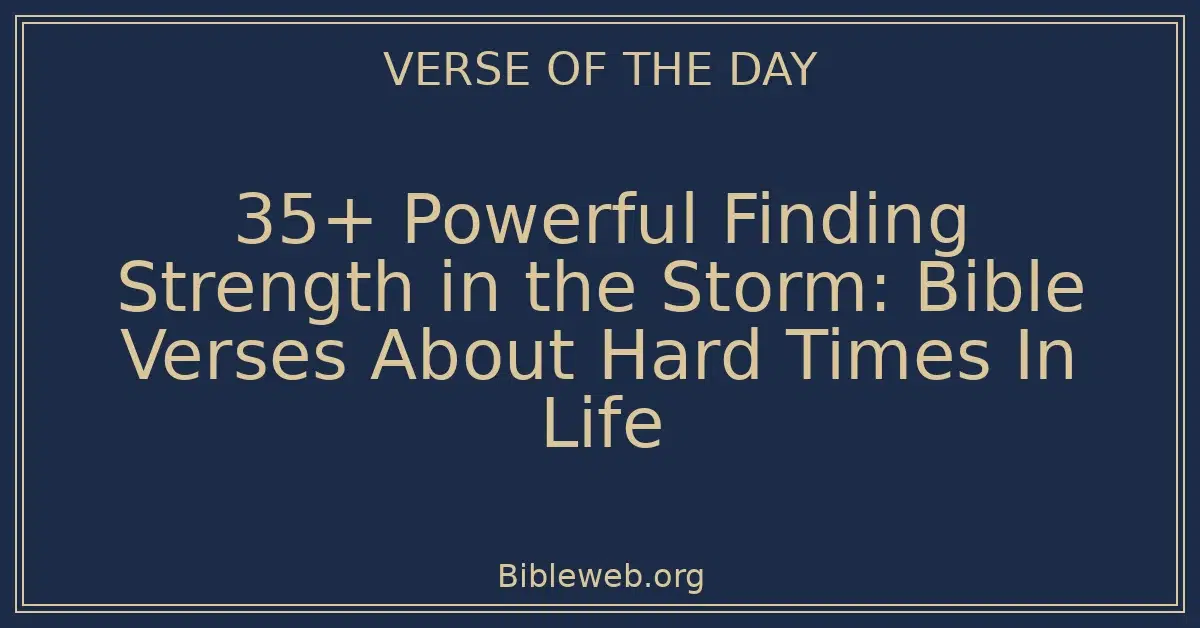 35+ Powerful Finding Strength in the Storm: Bible Verses About Hard Times In Life