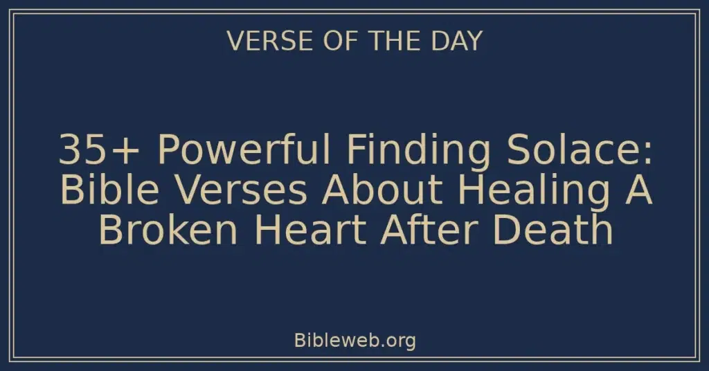 35+ Powerful Finding Solace: Bible Verses About Healing A Broken Heart After Death