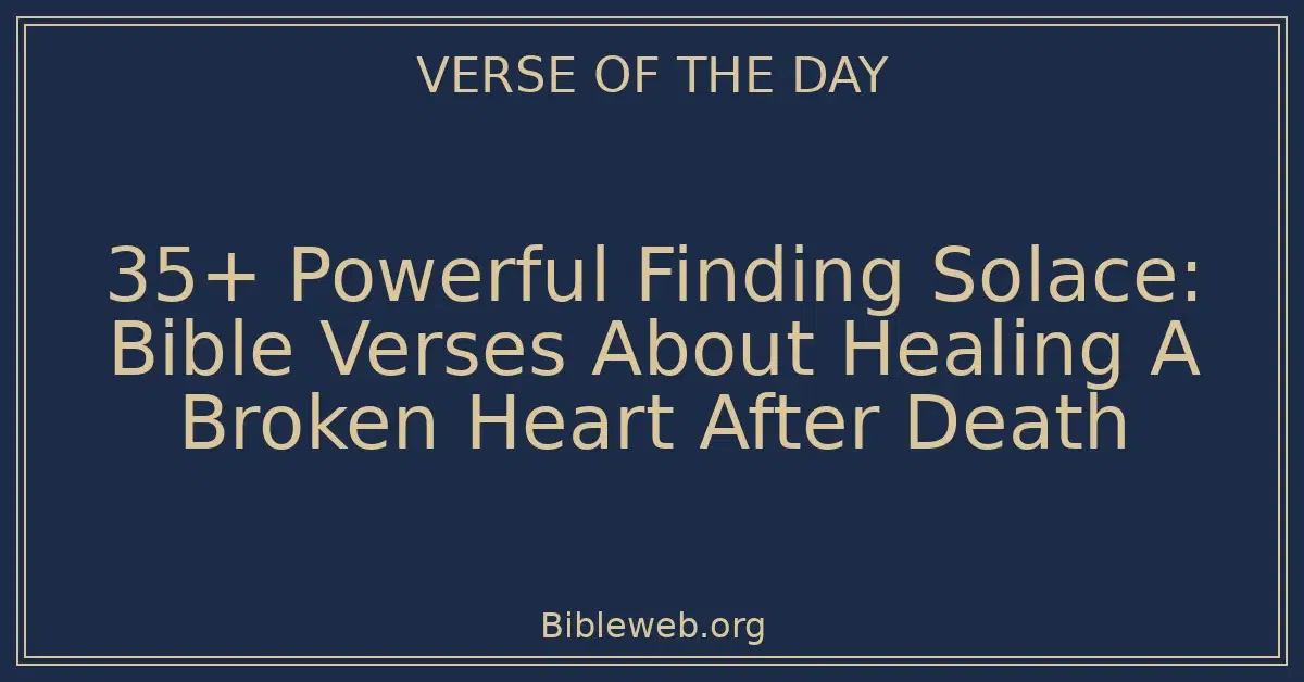 35+ Powerful Finding Solace: Bible Verses About Healing A Broken Heart After Death
