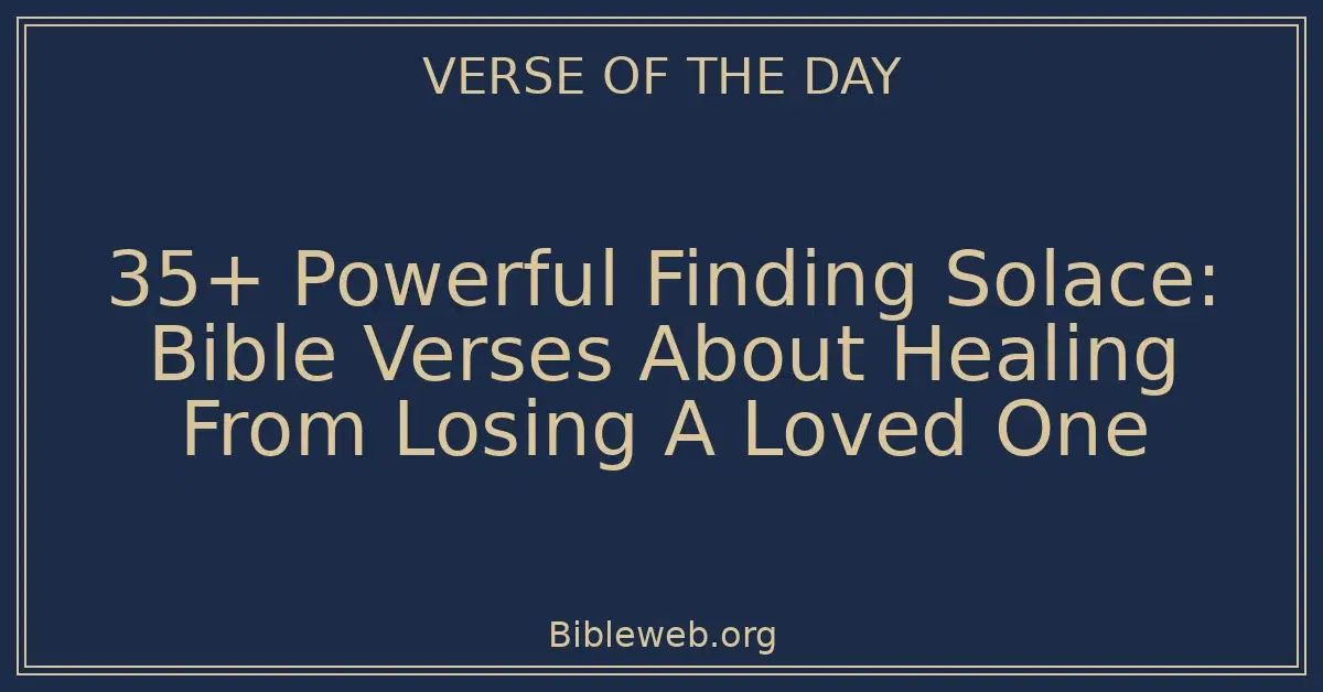 35+ Powerful Finding Solace: Bible Verses About Healing From Losing A Loved One