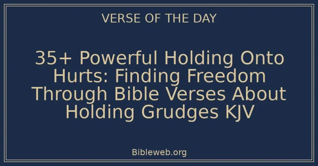 35+ Powerful Holding Onto Hurts: Finding Freedom Through Bible Verses About Holding Grudges KJV