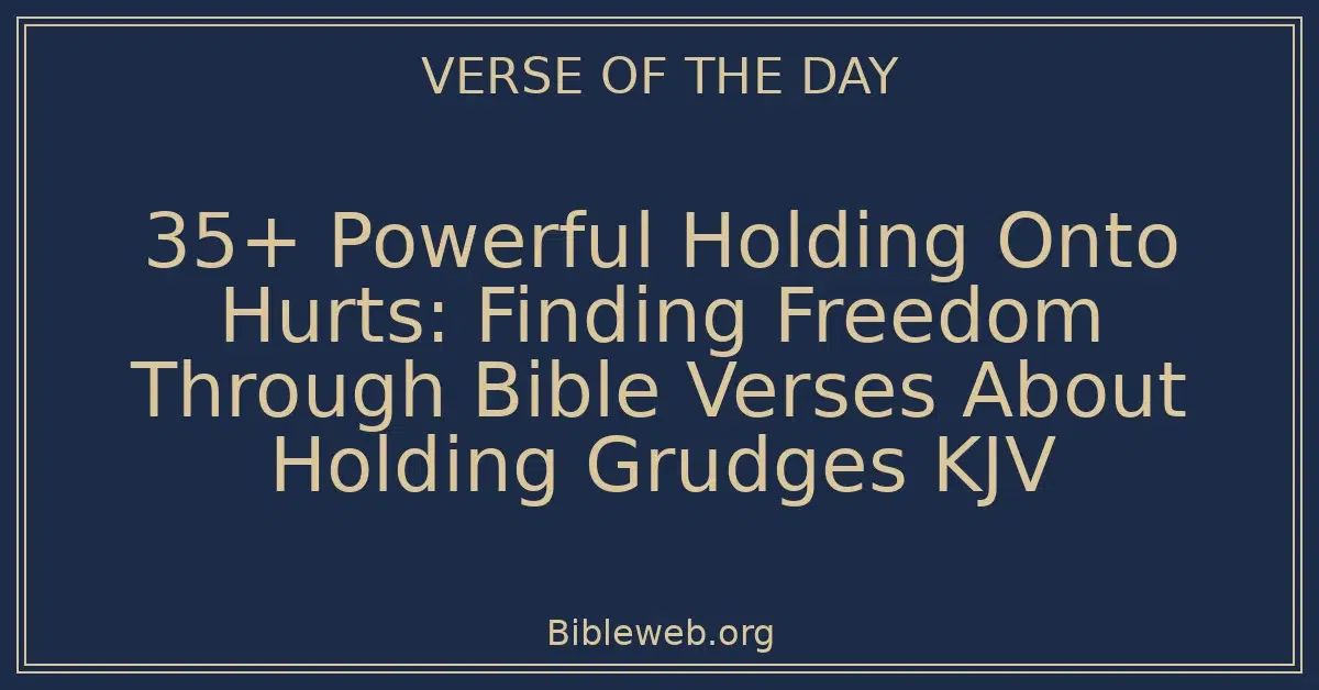 35+ Powerful Holding Onto Hurts: Finding Freedom Through Bible Verses About Holding Grudges KJV