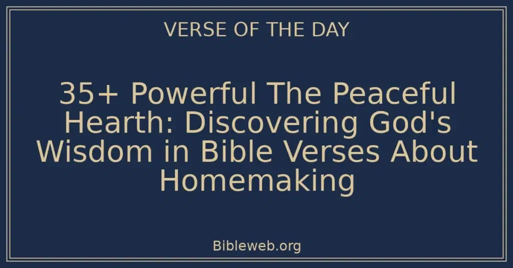 35+ Powerful The Peaceful Hearth: Discovering God's Wisdom in Bible Verses About Homemaking