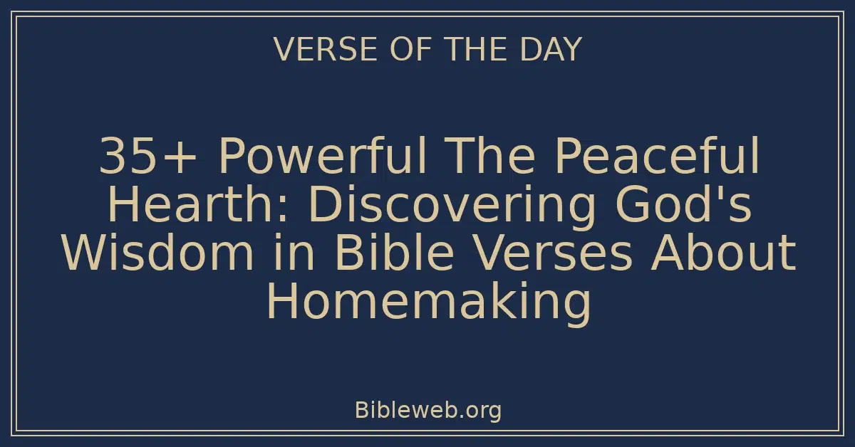 35+ Powerful The Peaceful Hearth: Discovering God's Wisdom in Bible Verses About Homemaking