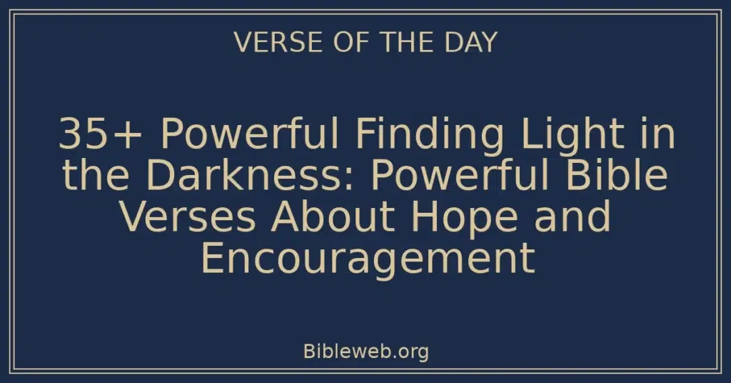 35+ Powerful Finding Light in the Darkness: Powerful Bible Verses About Hope and Encouragement