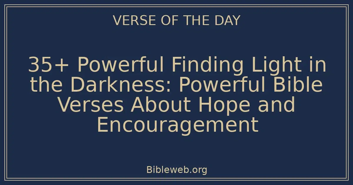 35+ Powerful Finding Light in the Darkness: Powerful Bible Verses About Hope and Encouragement