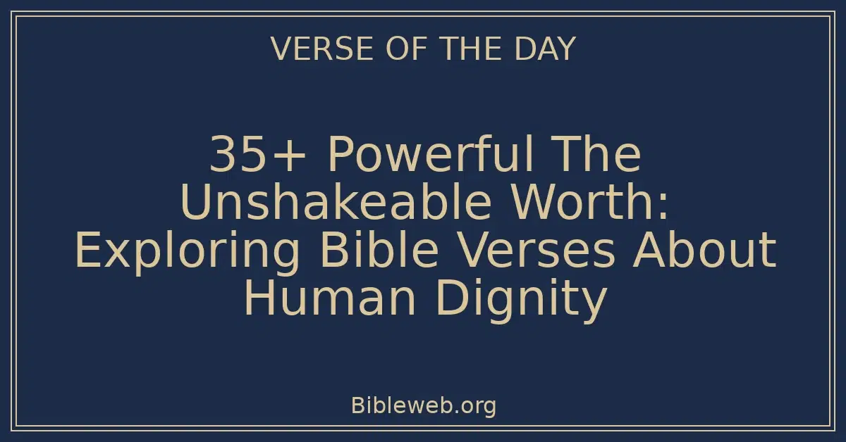 35+ Powerful The Unshakeable Worth: Exploring Bible Verses About Human Dignity