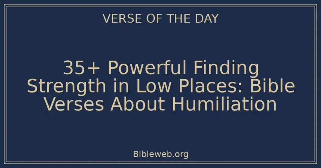 35+ Powerful Finding Strength in Low Places: Bible Verses About Humiliation
