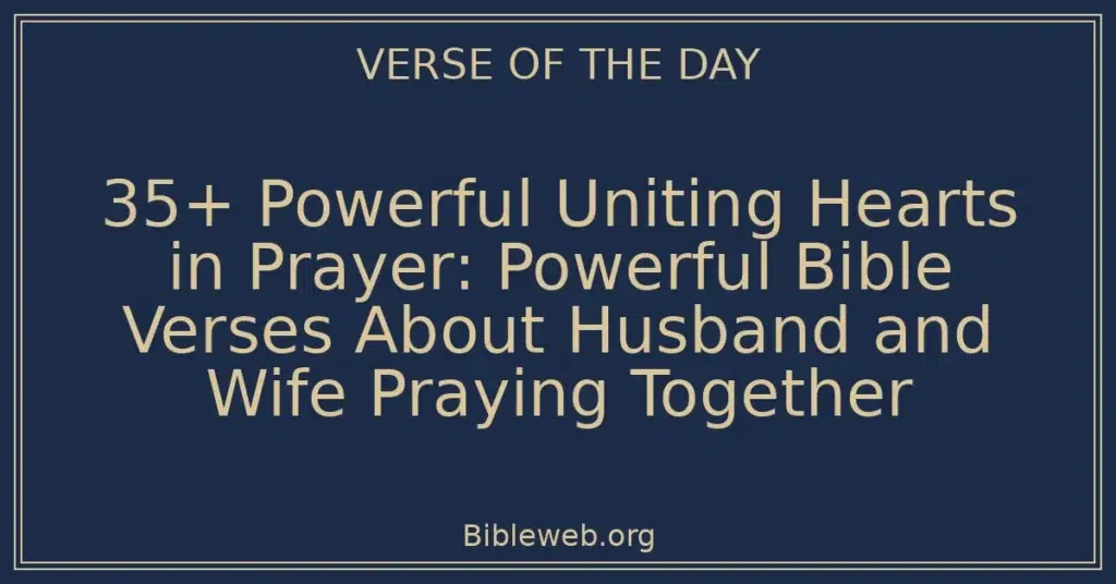35+ Powerful Uniting Hearts in Prayer: Powerful Bible Verses About Husband and Wife Praying Together