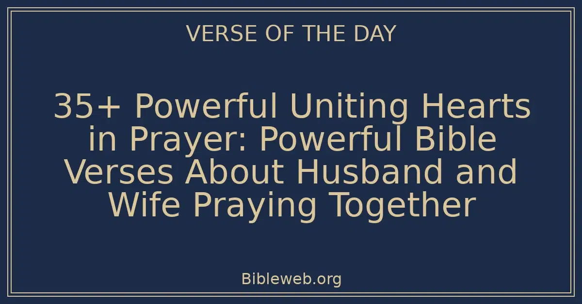 35+ Powerful Uniting Hearts in Prayer: Powerful Bible Verses About Husband and Wife Praying Together