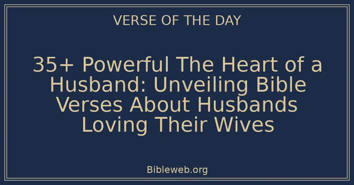 35+ Powerful The Heart of a Husband: Unveiling Bible Verses About Husbands Loving Their Wives