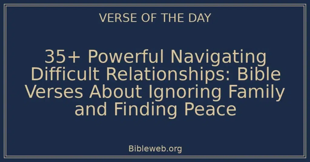 35+ Powerful Navigating Difficult Relationships: Bible Verses About Ignoring Family and Finding Peace