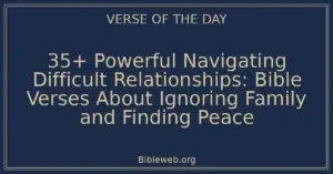 35+ Powerful Navigating Difficult Relationships: Bible Verses About Ignoring Family and Finding Peace